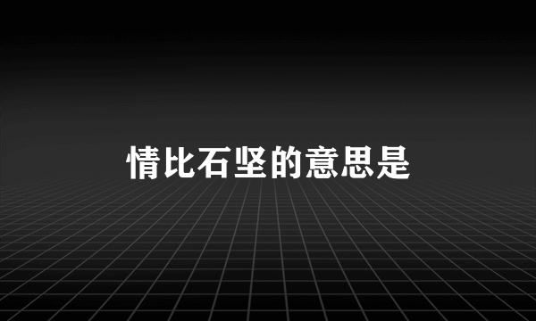 情比石坚的意思是