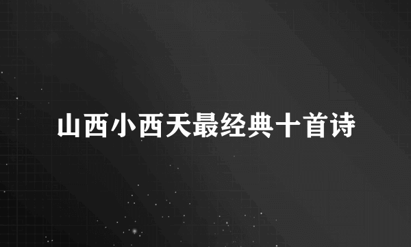 山西小西天最经典十首诗
