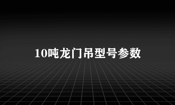 10吨龙门吊型号参数