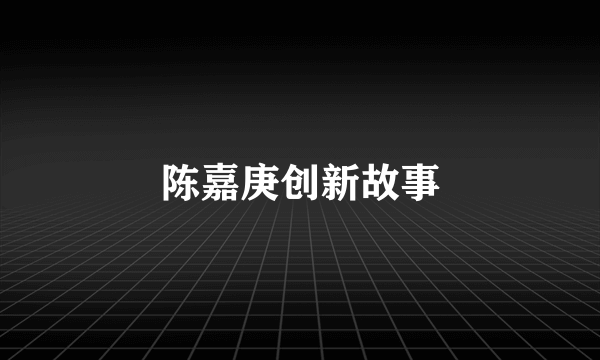 陈嘉庚创新故事