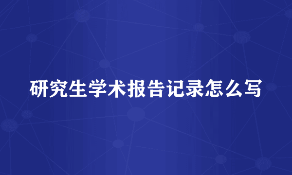 研究生学术报告记录怎么写