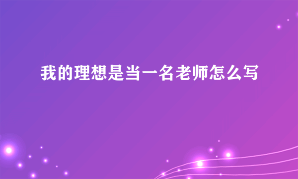 我的理想是当一名老师怎么写