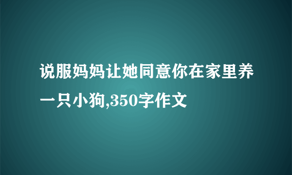 说服妈妈让她同意你在家里养一只小狗,350字作文