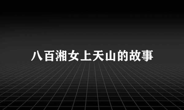 八百湘女上天山的故事