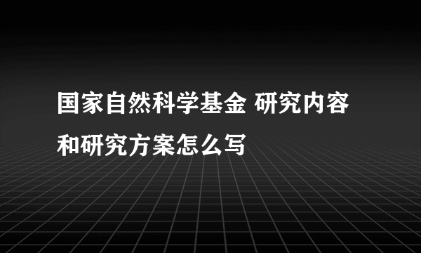 国家自然科学基金 研究内容和研究方案怎么写
