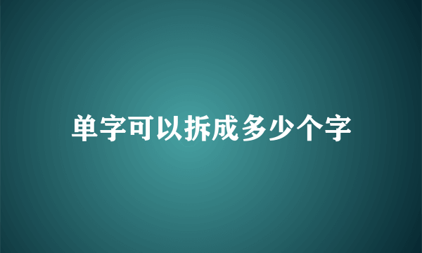 单字可以拆成多少个字