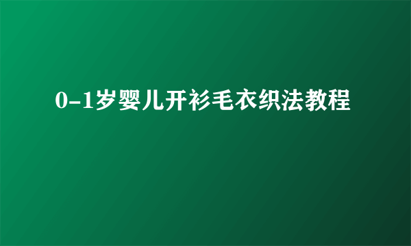 0-1岁婴儿开衫毛衣织法教程