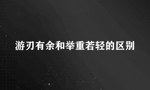 游刃有余和举重若轻的区别