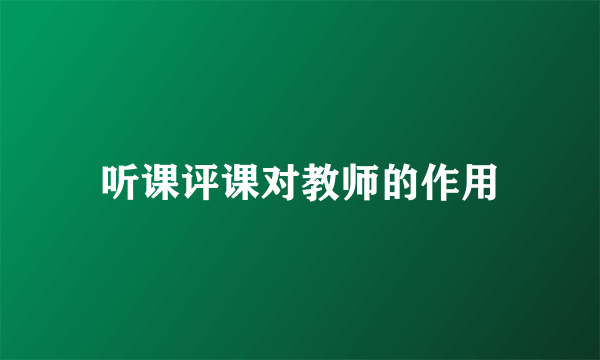 听课评课对教师的作用