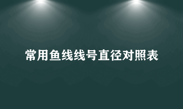常用鱼线线号直径对照表