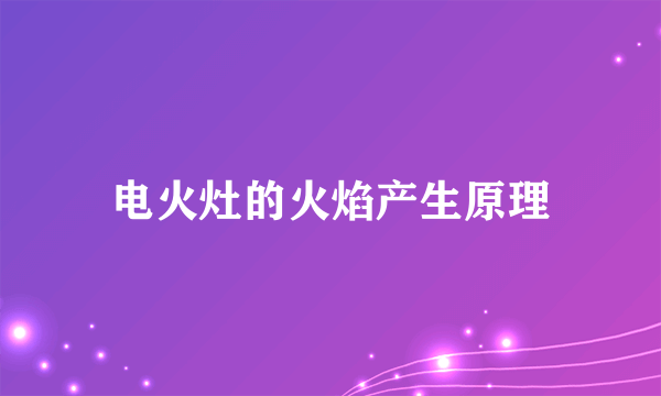 电火灶的火焰产生原理