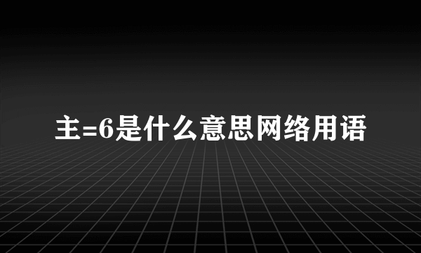 主=6是什么意思网络用语