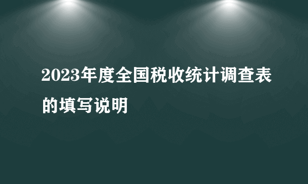 2023年度全国税收统计调查表的填写说明