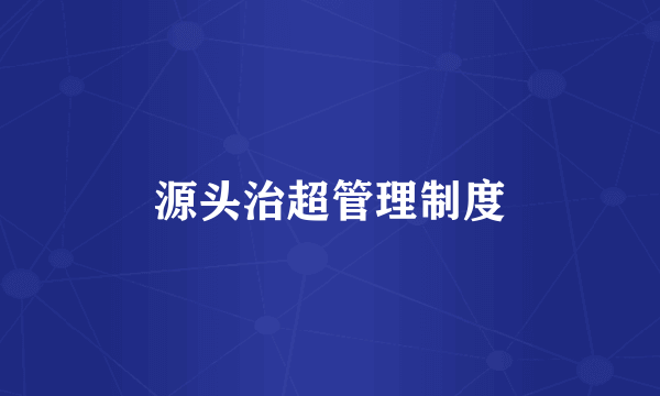 源头治超管理制度