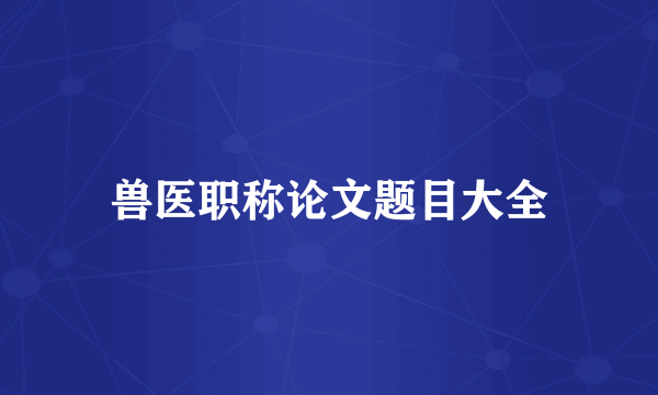 兽医职称论文题目大全