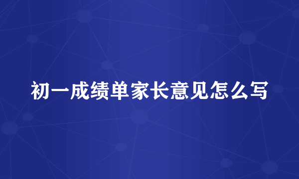 初一成绩单家长意见怎么写