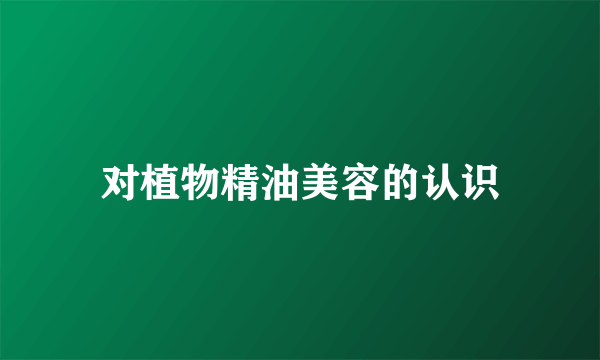 对植物精油美容的认识