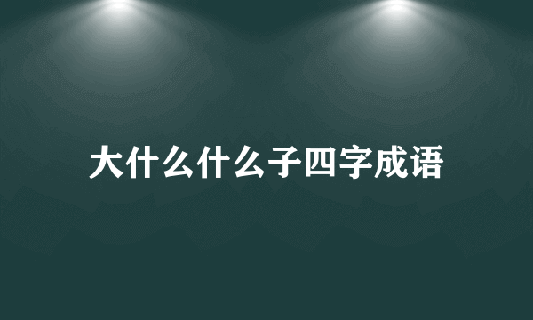 大什么什么子四字成语