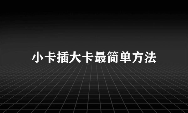 小卡插大卡最简单方法