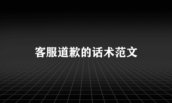 客服道歉的话术范文