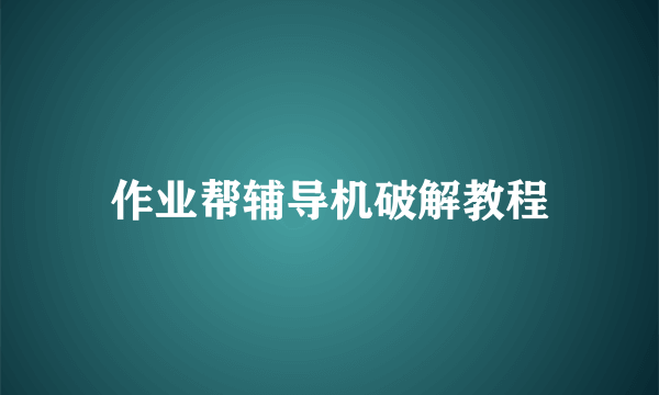 作业帮辅导机破解教程