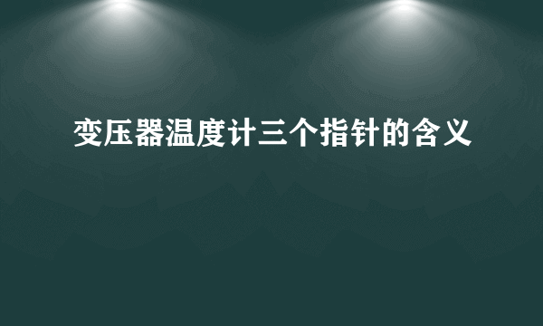 变压器温度计三个指针的含义