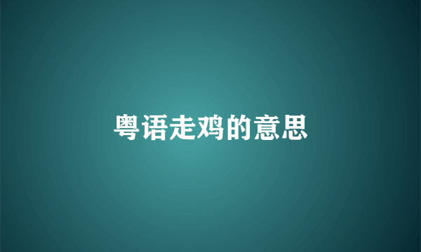粤语走鸡的意思