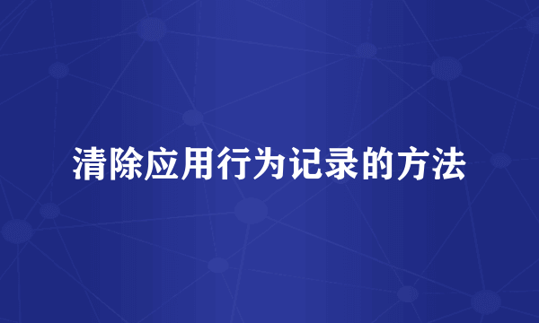 清除应用行为记录的方法