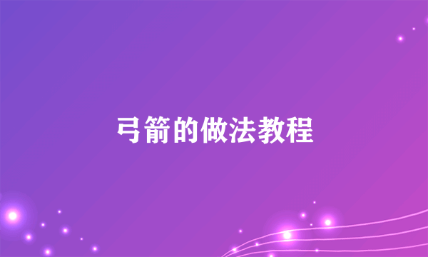 弓箭的做法教程