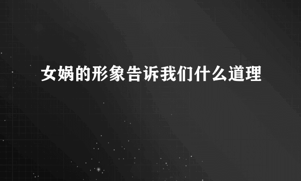 女娲的形象告诉我们什么道理