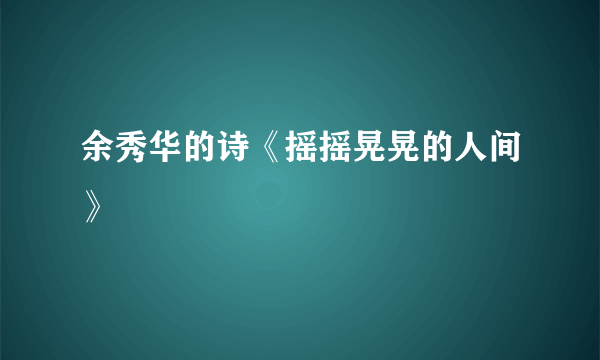 余秀华的诗《摇摇晃晃的人间》