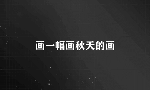 画一幅画秋天的画