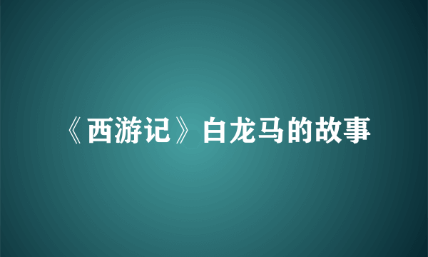 《西游记》白龙马的故事