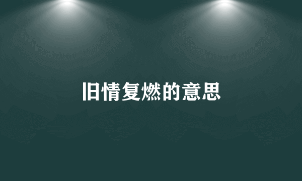 旧情复燃的意思