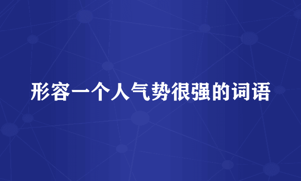 形容一个人气势很强的词语