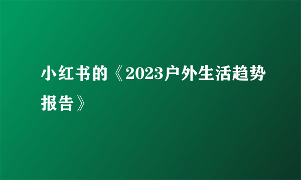 小红书的《2023户外生活趋势报告》