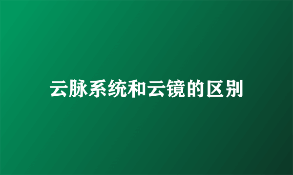 云脉系统和云镜的区别