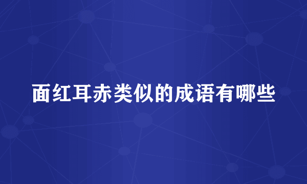 面红耳赤类似的成语有哪些