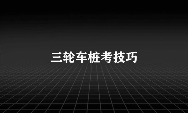 三轮车桩考技巧