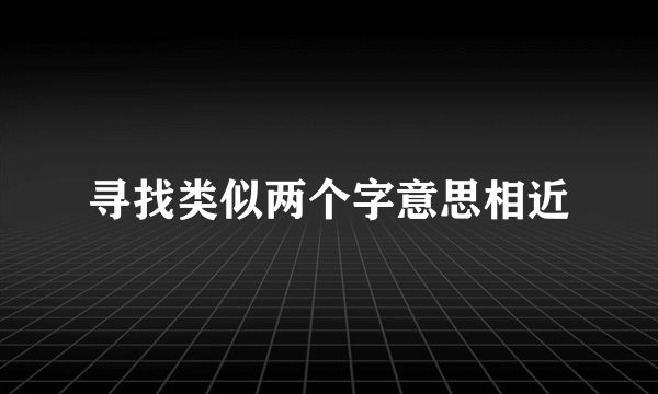 寻找类似两个字意思相近