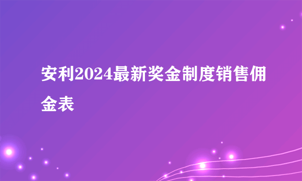 安利2024最新奖金制度销售佣金表