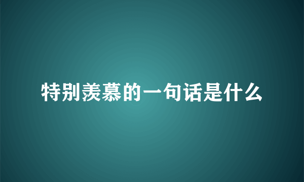特别羡慕的一句话是什么