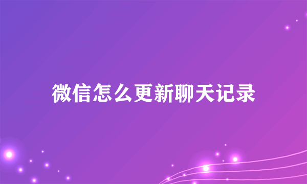 微信怎么更新聊天记录