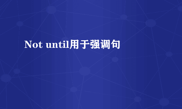 Not until用于强调句