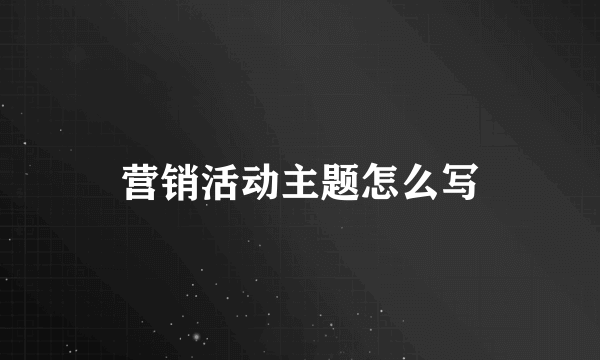 营销活动主题怎么写