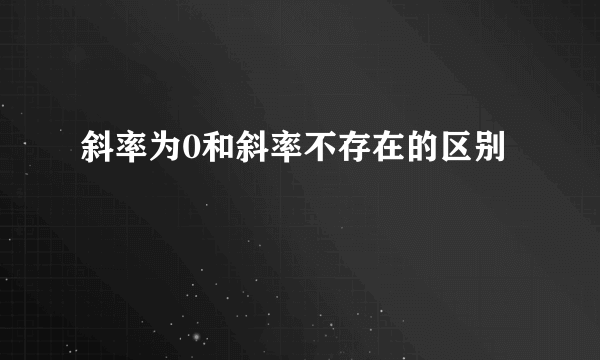 斜率为0和斜率不存在的区别