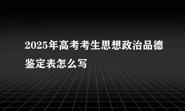 2025年高考考生思想政治品德鉴定表怎么写