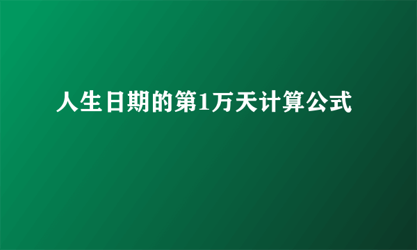 人生日期的第1万天计算公式