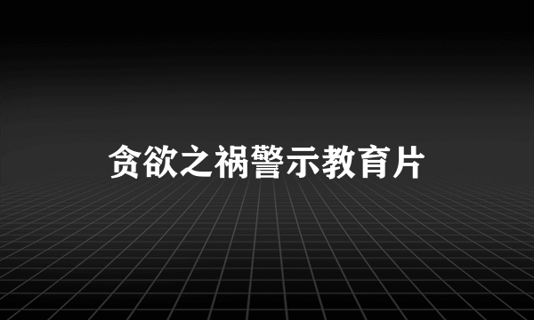 贪欲之祸警示教育片