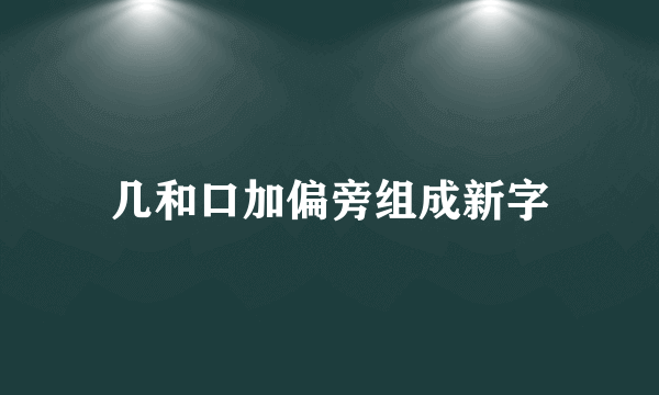 几和口加偏旁组成新字